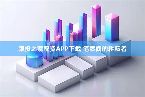 跟投之家配资APP下载 笔墨间的耕耘者