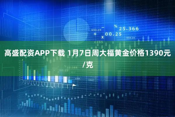 高盛配资APP下载 1月7日周大福黄金价格1390元/克