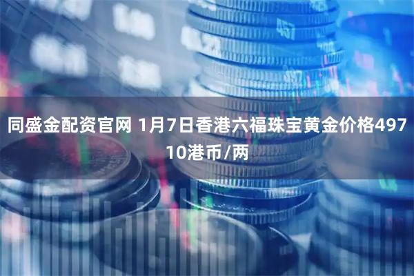 同盛金配资官网 1月7日香港六福珠宝黄金价格49710港币/两