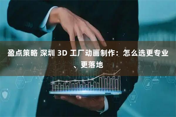 盈点策略 深圳 3D 工厂动画制作:怎么选更专业、更落地